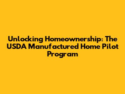 Unlocking Homeownership: The USDA Manufactured Home Pilot Program