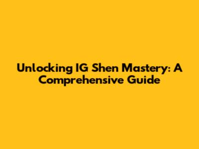 Unlocking IG Shen Mastery: A Comprehensive Guide