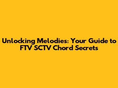 Unlocking Melodies: Your Guide to FTV SCTV Chord Secrets