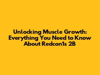Unlocking Muscle Growth: Everything You Need to Know About Redcon1's 2B