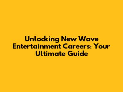 Unlocking New Wave Entertainment Careers: Your Ultimate Guide