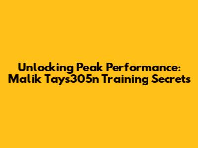 Unlocking Peak Performance: Malik Tays305n Training Secrets