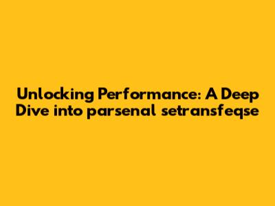 Unlocking Performance: A Deep Dive into parsenal setransfeqse