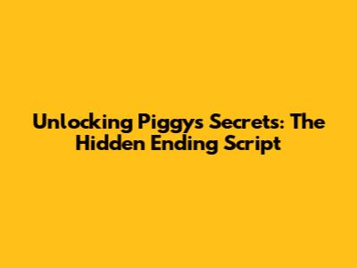 Unlocking Piggy's Secrets: The Hidden Ending Script