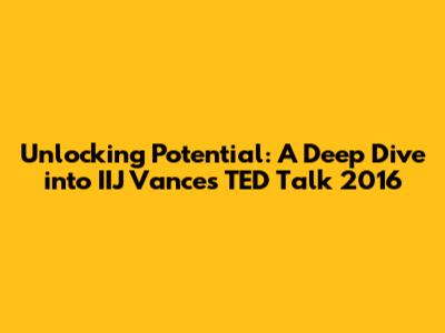 Unlocking Potential: A Deep Dive into IIJ Vance's TED Talk 2016