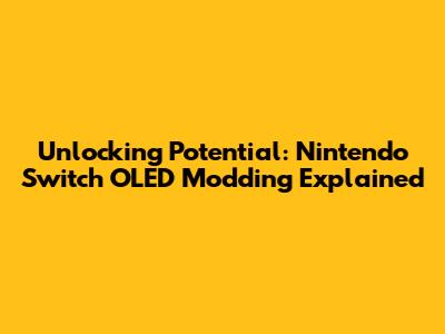 Unlocking Potential: Nintendo Switch OLED Modding Explained