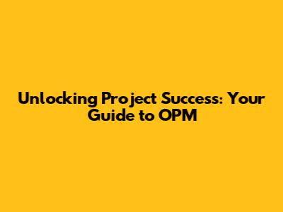 Unlocking Project Success: Your Guide to OPM