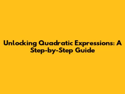 Unlocking Quadratic Expressions: A Step-by-Step Guide