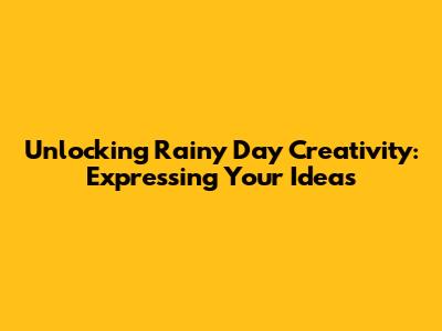 Unlocking Rainy Day Creativity: Expressing Your Ideas