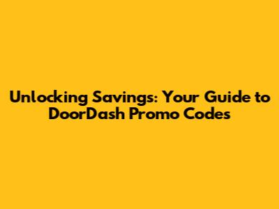Unlocking Savings: Your Guide to DoorDash Promo Codes