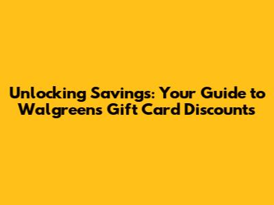 Unlocking Savings: Your Guide to Walgreens Gift Card Discounts