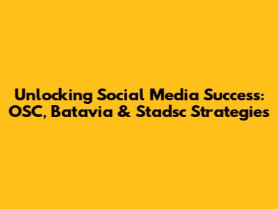 Unlocking Social Media Success: OSC, Batavia & Stadsc Strategies