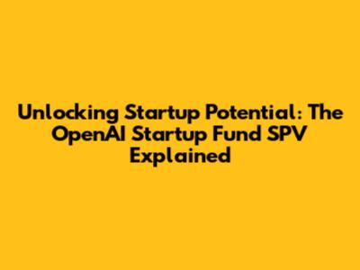 Unlocking Startup Potential: The OpenAI Startup Fund SPV Explained