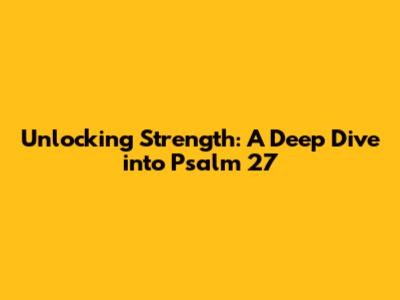Unlocking Strength: A Deep Dive into Psalm 27