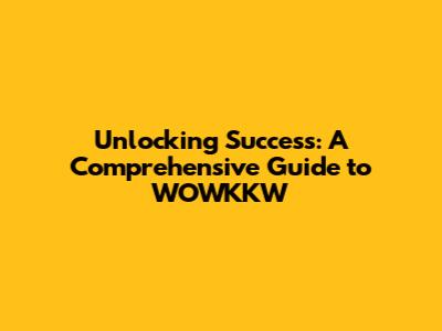 Unlocking Success: A Comprehensive Guide to WOWKKW