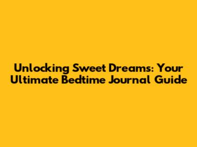 Unlocking Sweet Dreams: Your Ultimate Bedtime Journal Guide