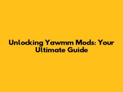 Unlocking Yawmm Mods: Your Ultimate Guide