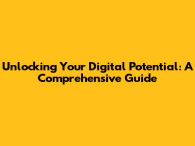 Unlocking Your Digital Potential: A Comprehensive Guide