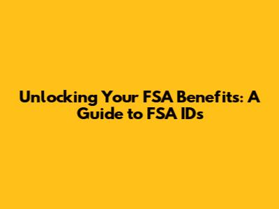 Unlocking Your FSA Benefits: A Guide to FSA IDs