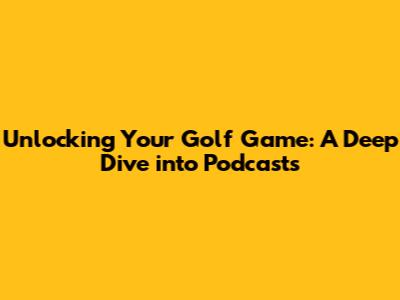 Unlocking Your Golf Game: A Deep Dive into Podcasts