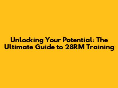 Unlocking Your Potential: The Ultimate Guide to 28RM Training