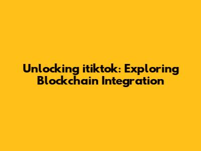 Unlocking itiktok: Exploring Blockchain Integration