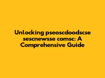 Unlocking pseoscdoodscse sescnewsse comsc: A Comprehensive Guide