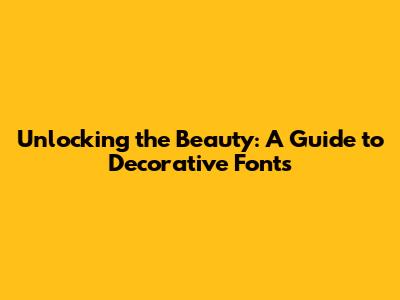 Unlocking the Beauty: A Guide to Decorative Fonts