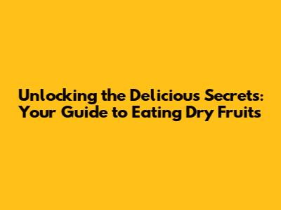 Unlocking the Delicious Secrets: Your Guide to Eating Dry Fruits