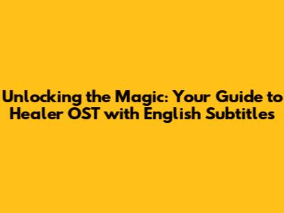Unlocking the Magic: Your Guide to Healer OST with English Subtitles