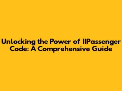 Unlocking the Power of IIPassenger Code: A Comprehensive Guide