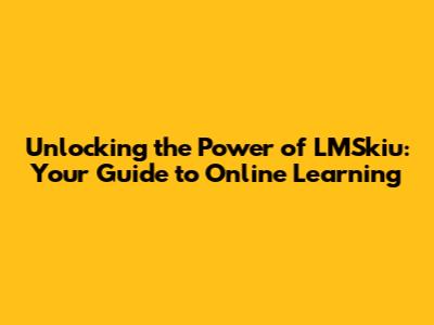 Unlocking the Power of LMSkiu: Your Guide to Online Learning