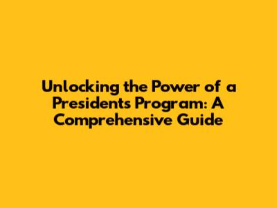 Unlocking the Power of a President's Program: A Comprehensive Guide