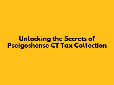 Unlocking the Secrets of Pseigoshense CT Tax Collection