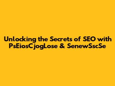 Unlocking the Secrets of SEO with PsEiosCjogLose & SenewSscSe