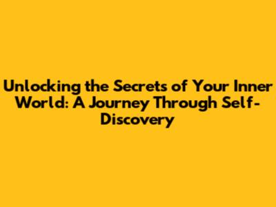 Unlocking the Secrets of Your Inner World: A Journey Through Self-Discovery