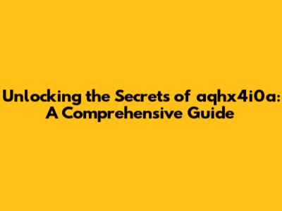 Unlocking the Secrets of aqhx4i0a: A Comprehensive Guide