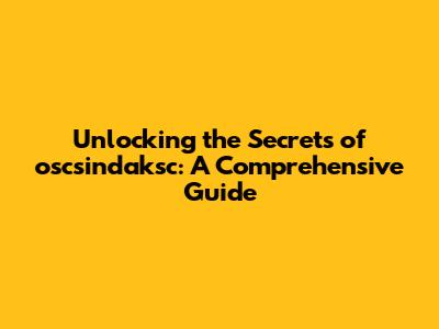 Unlocking the Secrets of oscsindaksc: A Comprehensive Guide