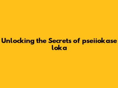 Unlocking the Secrets of pseiiokase loka