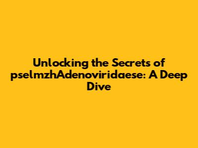Unlocking the Secrets of pselmzhAdenoviridaese: A Deep Dive