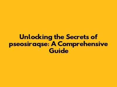 Unlocking the Secrets of pseosiraqse: A Comprehensive Guide
