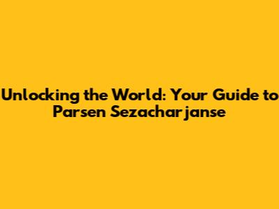 Unlocking the World: Your Guide to Parsen Sezacharjanse