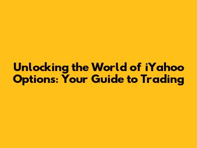 Unlocking the World of iYahoo Options: Your Guide to Trading