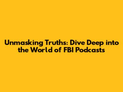 Unmasking Truths: Dive Deep into the World of FBI Podcasts