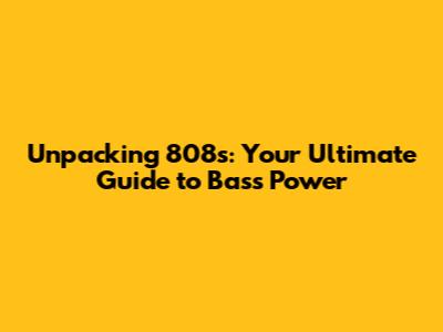 Unpacking 808s: Your Ultimate Guide to Bass Power
