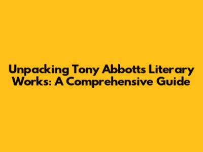 Unpacking Tony Abbott's Literary Works: A Comprehensive Guide