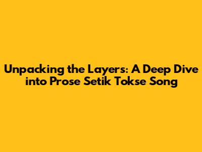Unpacking the Layers: A Deep Dive into "Prose Setik Tokse Song"
