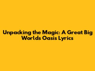 Unpacking the Magic: A Great Big World's Oasis Lyrics