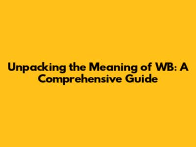 Unpacking the Meaning of 'WB': A Comprehensive Guide