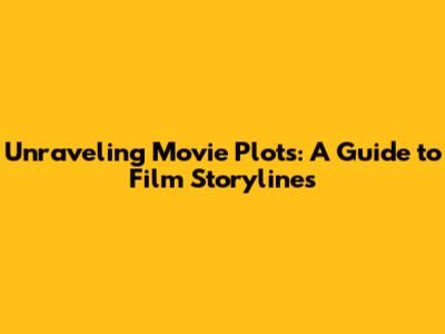 Unraveling Movie Plots: A Guide to Film Storylines